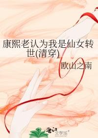 康熙老认为我是仙女转世(清穿)作者欧山之南